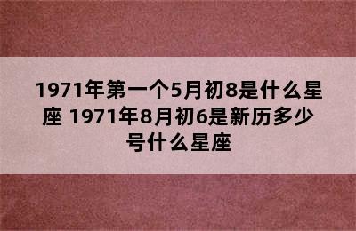 1971年第一个5月初8是什么星座 1971年8月初6是新历多少号什么星座